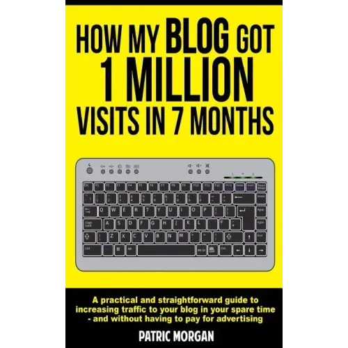 How My Blog Got 1 Million Visits In 7 Months: A practical and straightforward guide to increasing traffic to your blog in your spare time - and withou