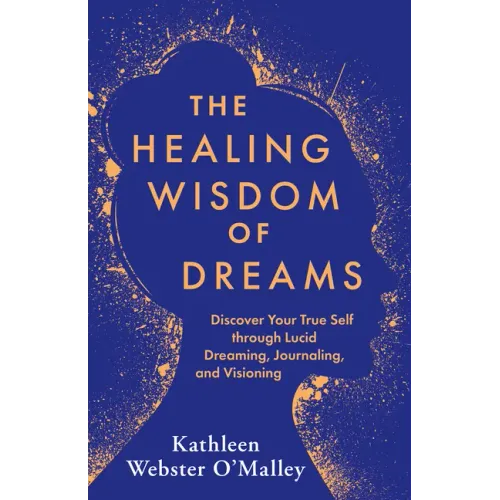 The Healing Wisdom of Dreams: Discover Your True Self Through Lucid Dreaming, Journaling, and Visioning