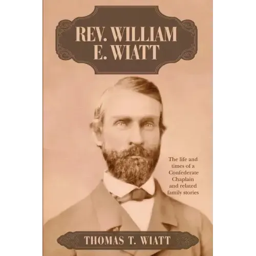 Rev. William E. Wiatt: The life and times of a Confederate Chaplain and related family stories