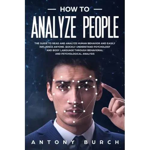 How To Analyze People: The Guide to Read and Analyze Human Behavior and Easily Influence Anyone. Quickly Understand Psychology and Body Langu