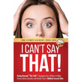 I Can't Say That!: Going Beyond "The Talk" Equipping Your Children to Make Choices About Sexuality and Gender From a Biblical Sexual Ethi