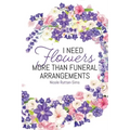 I Need Flowers More Than Funeral Arrangements