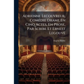 Adrienne Lecouvreur, Comédie Drame En Cinq Actes, En Prose, Par Scribe Et Ernest Legouvé