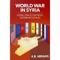 World War in Syria: Global Conflict on Middle Eastern Battlefields