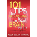 101 Tips for Recovering from Traumatic Brain Injury: Practical Advice for TBI Survivors, Caregivers, and Teachers