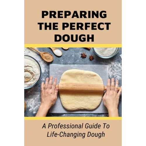 Preparing The Perfect Dough: A Professional Guide To Life-Changing Dough: Dough Making Tips From The Pizza Chef