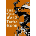 The World War 2 Trivia Book: The Most Interesting Trivia Book About The Second World War