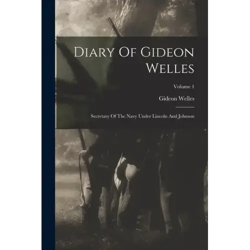 Diary Of Gideon Welles: Secretary Of The Navy Under Lincoln And Johnson; Volume 1