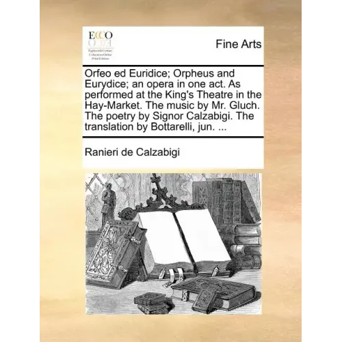 Orfeo Ed Euridice; Orpheus and Eurydice; An Opera in One Act. as Performed at the King's Theatre in the Hay-Market. the Music by Mr. Gluch. the Poetry