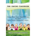 The Caring Classroom: Building Positive Teacher-Student Relationships that Support Effective Classroom Management and Instruction