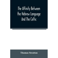 The affinity between the Hebrew language and the Celtic: being a comparison between Hebrew and the Gaelic language, or the Celtic of Scotland