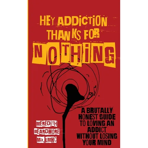 Hey Addiction, Thanks for Nothing: A Brutally Honest Guide to Loving an Addict Without Losing Your Mind