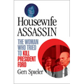 Housewife Assassin: The Woman Who Tried to Kill President Ford