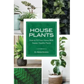 House Plants: How to Fill Your Home with Happy, Healthy Plants
