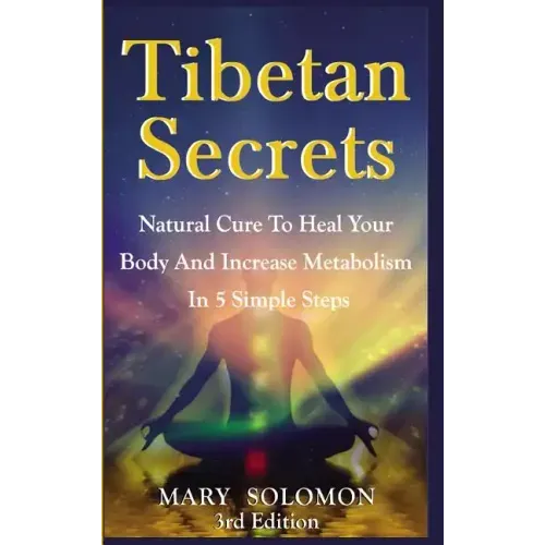 Tibetan Secrets: Natural Cure To Heal Your Body And Increase Metabolism In 5 Simple Steps