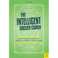 The Intelligent Soccer Coach: Player-Centered Sessions to Develop Confident, Creative Players