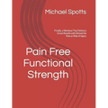 Pain Free Functional Strength: Finally, a Workout That Delivers Great Results with Almost No Pain or Risk of Injury