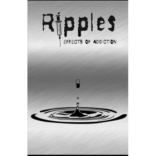 Ripples: Effects of Addiction: Gut wrenching stories ripped from the hearts of those affected by the real epidemic in todays world.