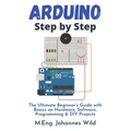 Arduino Step by Step: The Ultimate Beginner's Guide with Basics on Hardware, Software, Programming & DIY Projects