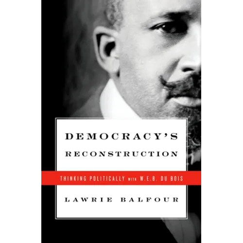 Democracy's Reconstruction: Thinking Politically with W.E.B. Du Bois