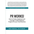 PR Works!: How to create, implement and leverage a public relations program for your small business