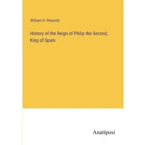 History of the Reign of Philip the Second, King of Spain