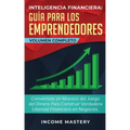 Inteligencia Financiera Guía Para Los Emprendedores: Conviértete en Maestro del Juego del Dinero Para Construir Verdadera Libertad Financiera en Negoc