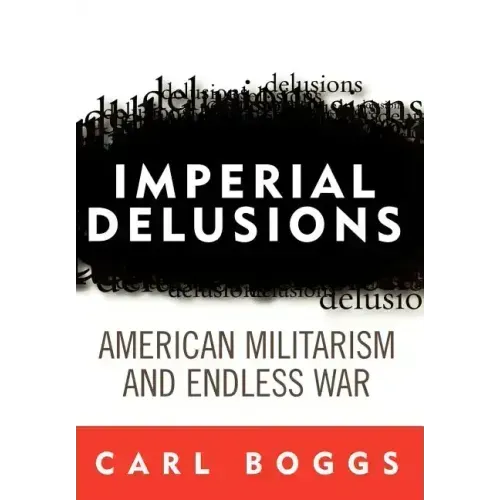 Imperial Delusions: American Militarism and Endless War