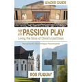 The Passion Play Leader Guide: Living the Story of Christ's Last Days
