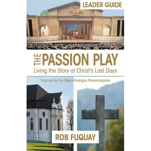 The Passion Play Leader Guide: Living the Story of Christ's Last Days