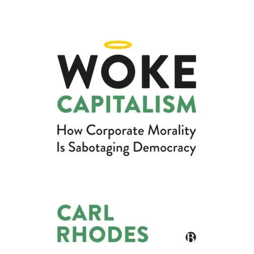 Woke Capitalism: How Corporate Morality Is Sabotaging Democracy