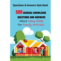Questions & Answers Quiz Book: 500 General Knowledge Questions and Answers About Many Fields For Family Activities