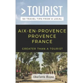 Greater Than a Tourist- Aix-En-Provence Provence France: 50 Travel Tips from a Local