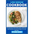 Low sodium cookbook: An Essential Guide With Quick, Delicious And Healthy Low-Salt Recipes For Low Salt Diet