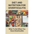 Diet And Nutrition For Diverticulitis: What To Eat When You Have Diverticulitis: Soft Diet Recipes For Diverticulitis