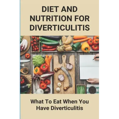 Diet And Nutrition For Diverticulitis: What To Eat When You Have Diverticulitis: Soft Diet Recipes For Diverticulitis