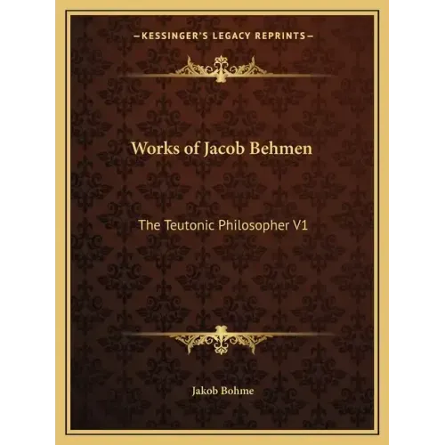 Works of Jacob Behmen: The Teutonic Philosopher V1