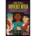 How to Be a Difficult Bitch: Claim Your Power, Ditch the Haters, and Feel Good Doing It