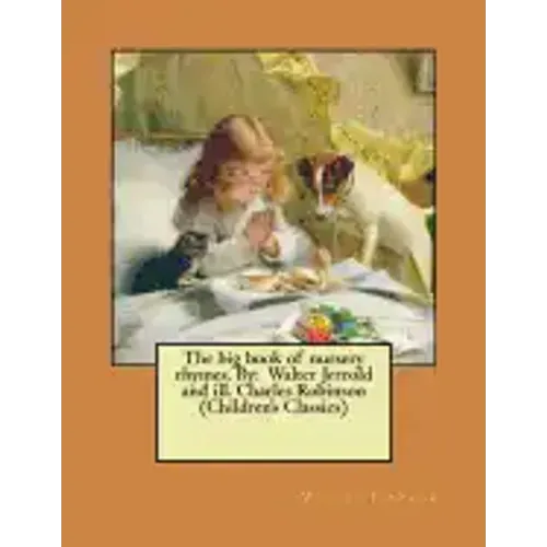The big book of nursery rhymes. By: Walter Jerrold and ill. Charles Robinson (Children's Classics)