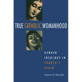 True Catholic Womanhood: Gender Ideology in Franco's Spain