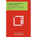 A Short History Of North Africa: From Pre-Roman Times To The Present, Libya, Tunisia, Algeria, Morocco