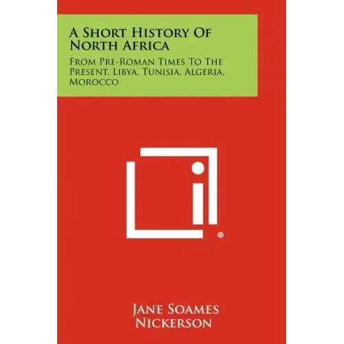 A Short History Of North Africa: From Pre-Roman Times To The Present, Libya, Tunisia, Algeria, Morocco