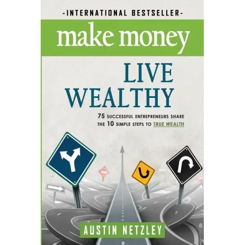 Make Money, Live Wealthy: 75 Successful Entrepreneurs Share the 10 Simple Steps to True Wealth: Money, Investing, Lifestyle, Entrepreneurship, S