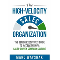 The High-Velocity Sales Organization: The Senior Executive's Guide to Accelerating a Sales-Driven Company Culture