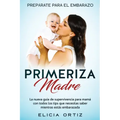 Madre primeriza: Prepárate para el embrazo: La nueva guía de supervivencia para mamá con todos los tips que necesitas saber mientras estás embarazada