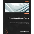 Principles of Data Fabric: Become a data-driven organization by implementing Data Fabric solutions efficiently