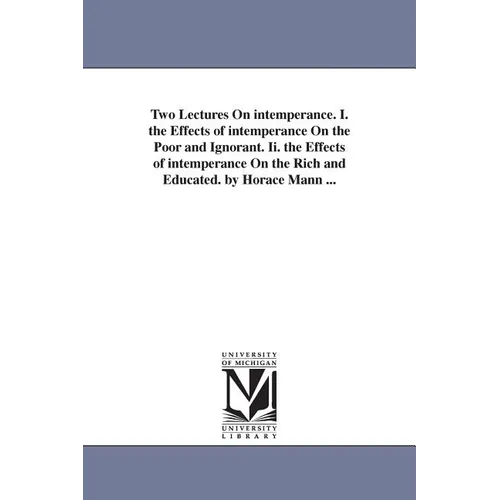 Two Lectures On intemperance. I. the Effects of intemperance On the Poor and Ignorant. Ii. the Effects of intemperance On the Rich and Educated. by Ho