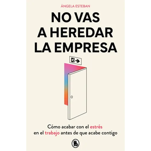 No Vas a Heredar La Empresa / You're Not Going to Inherit the Company: How to Beat Work Stress Before It Beats You