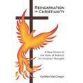 Reincarnation in Christianity: A New Vision of the Role of Rebirth in Christian Thought