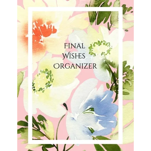 Final Wishes Organizer: Comprehensive Estate & Will Planning Workbook (Medical / DNR, Assets, Insurance, Legal, Loose Ends, Funeral Plan, Last